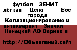 1.1) футбол : ЗЕНИТ  (лёгкий) › Цена ­ 249 - Все города Коллекционирование и антиквариат » Значки   . Ненецкий АО,Варнек п.